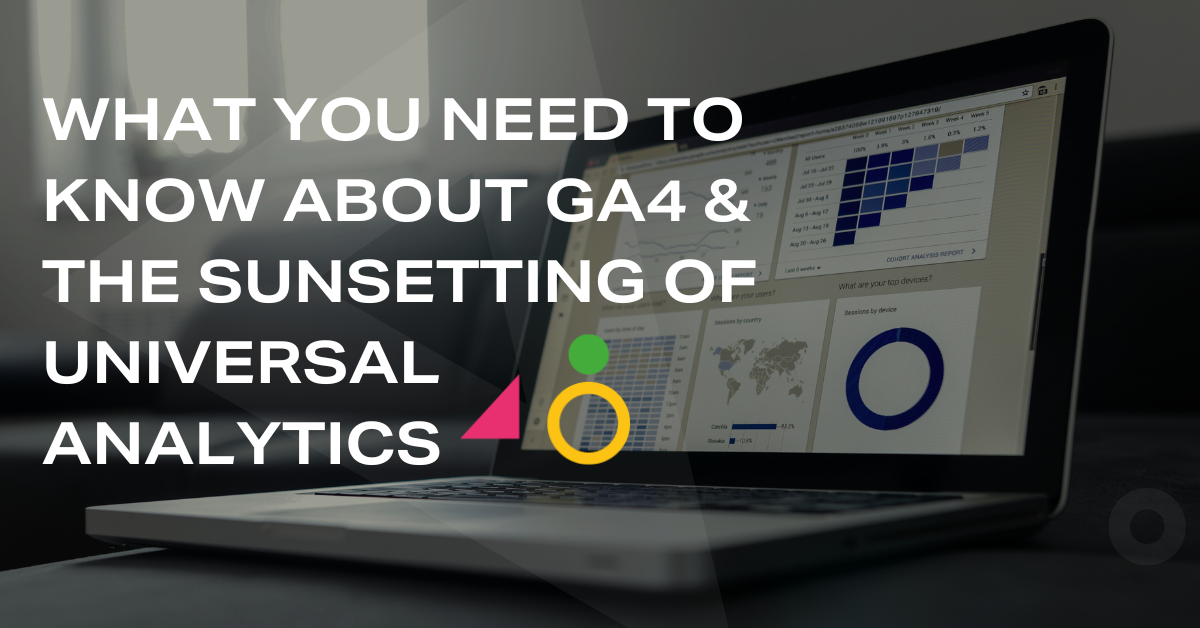 What You Need To Know About GA4 & The Sunsetting Of Universal Analytics